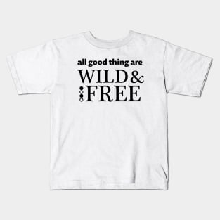 All good things are wild and free - black text Kids T-Shirt